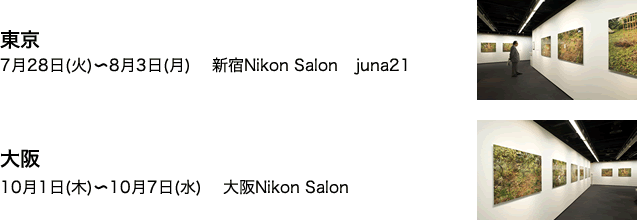 東京7月28日(火)～8月3日(月) 　新宿Nikon Salon　juna21　大阪10月1日(木)～10月7日(水) 　大阪Nikon Salon