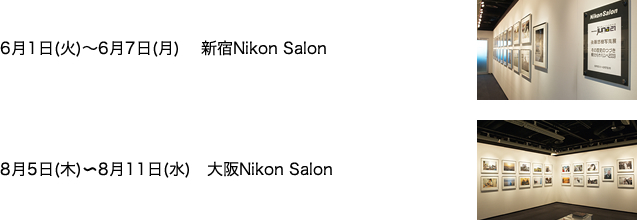 6月1日(火)～6月7日(月) 　新宿Nikon Salon　8月5日(木)～8月11日(水) 　大阪Nikon Salon